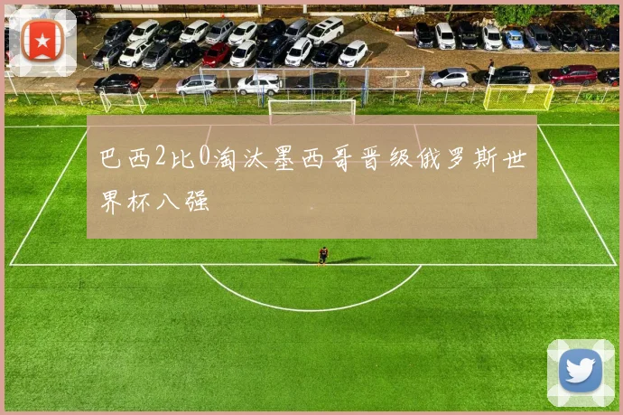 巴西2比0淘汰墨西哥晋级俄罗斯世界杯八强