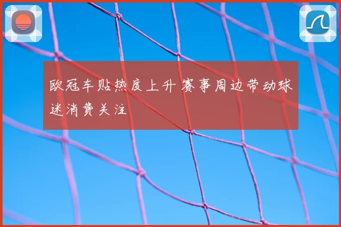 欧冠车贴热度上升 赛事周边带动球迷消费关注