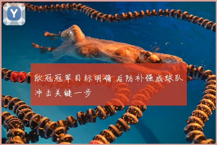 欧冠冠军目标明确 后防补强成球队冲击关键一步