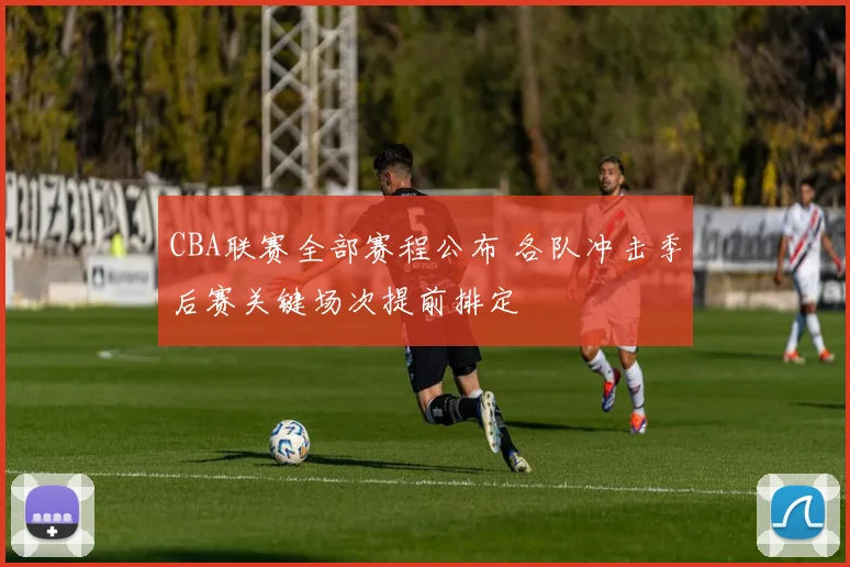 CBA联赛全部赛程公布 各队冲击季后赛关键场次提前排定