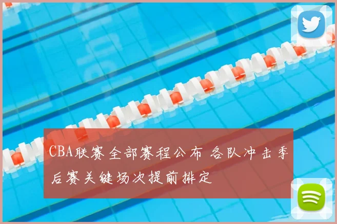 CBA联赛全部赛程公布 各队冲击季后赛关键场次提前排定