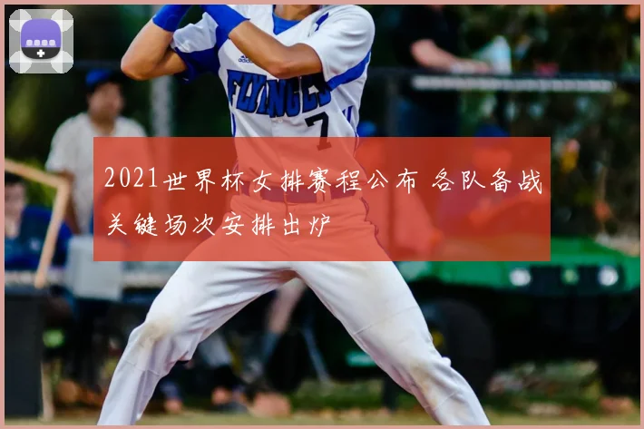 2021世界杯女排赛程公布 各队备战关键场次安排出炉