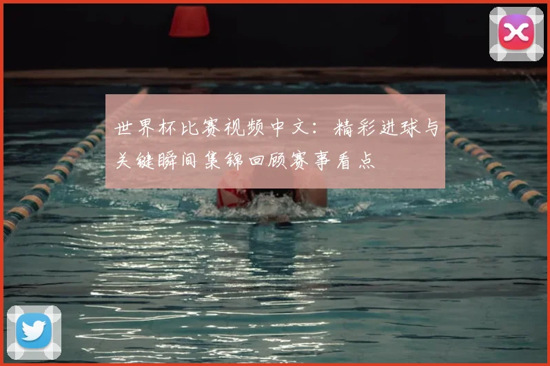 世界杯比赛视频中文：精彩进球与关键瞬间集锦回顾赛事看点