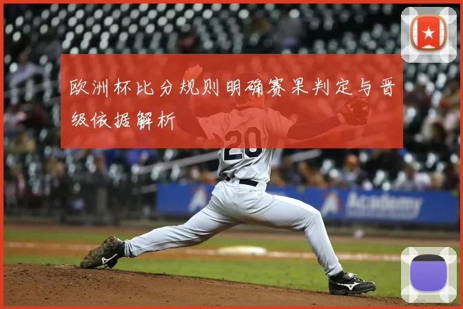 欧洲杯比分规则明确赛果判定与晋级依据解析