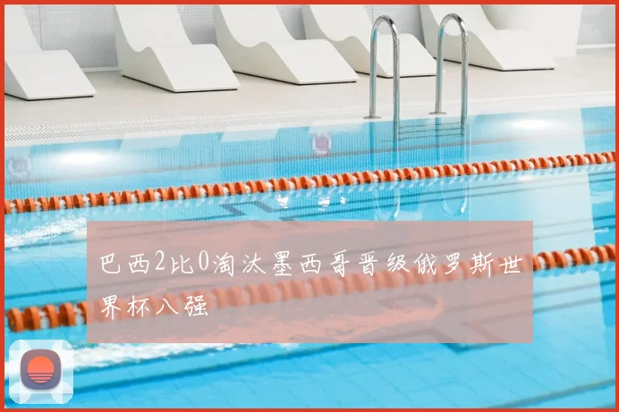 巴西2比0淘汰墨西哥晋级俄罗斯世界杯八强