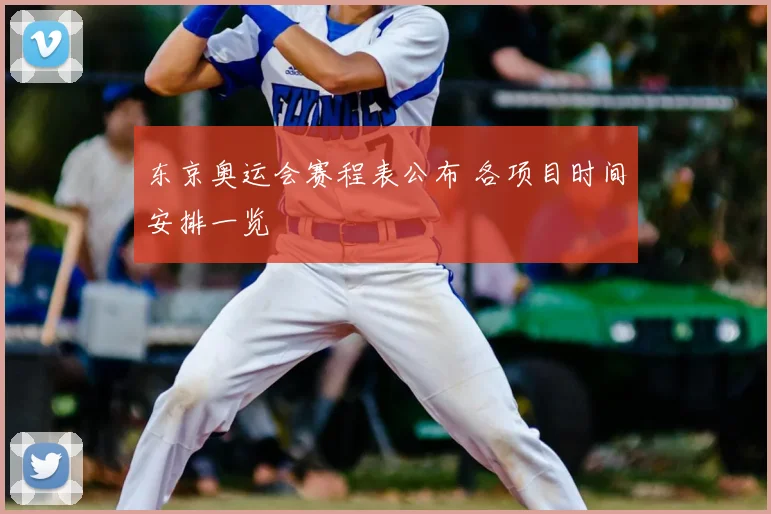 东京奥运会赛程表公布 各项目时间安排一览
