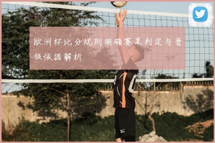 欧洲杯比分规则明确赛果判定与晋级依据解析