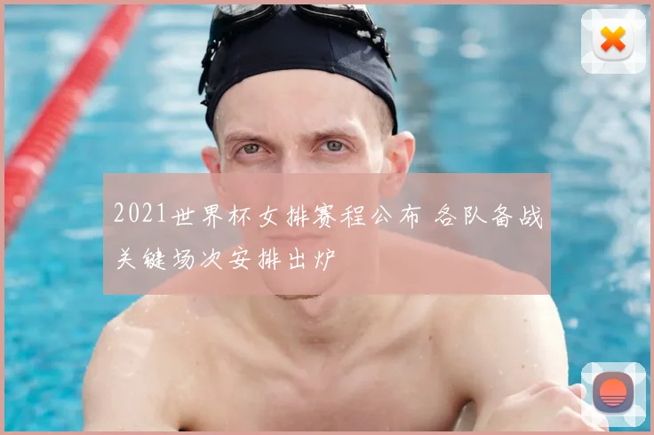 2021世界杯女排赛程公布 各队备战关键场次安排出炉