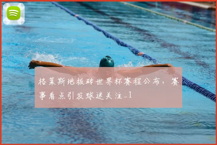 格莱斯地板砖世界杯赛程公布,赛事看点引发球迷关注_1