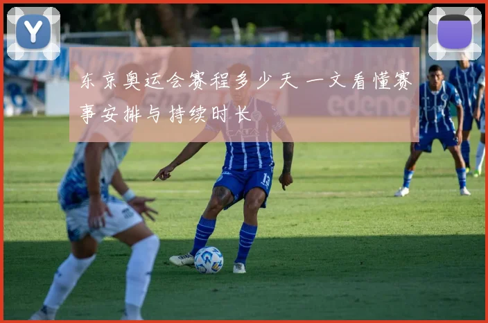 东京奥运会赛程多少天 一文看懂赛事安排与持续时长