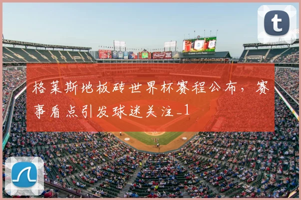 格莱斯地板砖世界杯赛程公布,赛事看点引发球迷关注_1